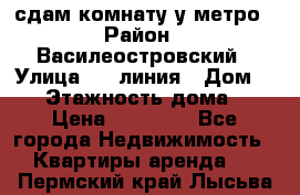 сдам комнату у метро › Район ­ Василеостровский › Улица ­ 11линия › Дом ­ 62 › Этажность дома ­ 6 › Цена ­ 12 000 - Все города Недвижимость » Квартиры аренда   . Пермский край,Лысьва г.